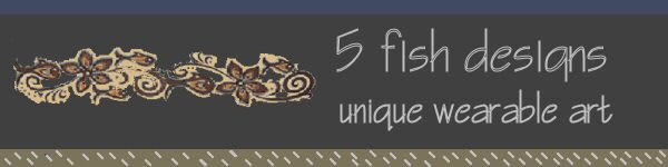 5 Fish Designs - Unique Wearable Art